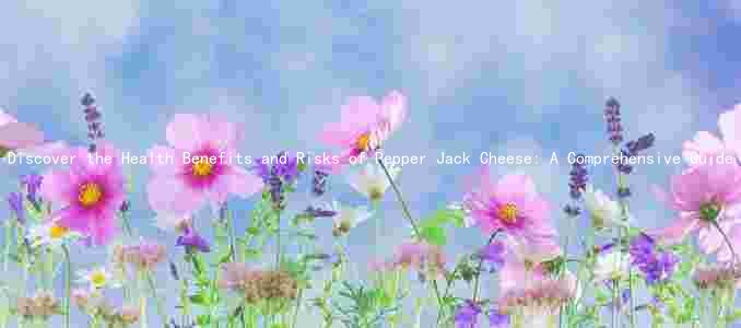 Discover the Health Benefits and Risks of Pepper Jack Cheese: A Comprehensive Guide