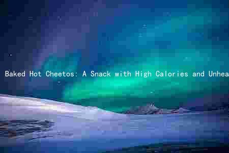 Baked Hot Cheetos: A Snack with High Calories and Unhealthy Fats, but No Nutritional Value