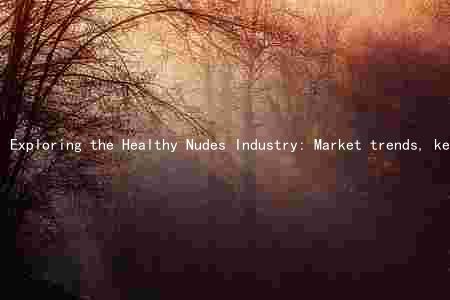 Exploring the Healthy Nudes Industry: Market trends, key players, regulatory frameworks, and consumer preferences