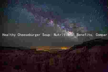 Healthy Cheeseburger Soup: Nutritional Benefits, Comparison to Other Soups, Key Ingredients, Health Risks, and Incorporation into a Balanced Diet