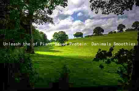 Unleash the of Plant-Based Protein: Danimals Smoothies