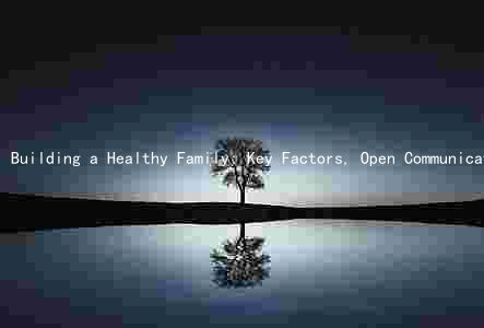 Building a Healthy Family: Key Factors, Open Communication, Involving Children, Conflict Resolution, and Strong Support