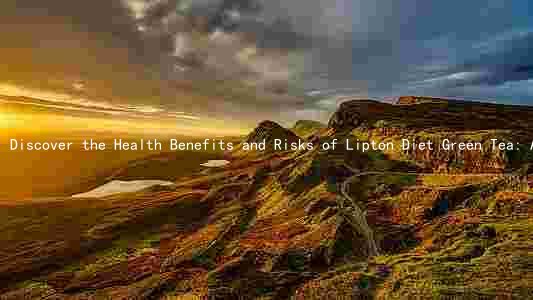 Discover the Health Benefits and Risks of Lipton Diet Green Tea: A Comprehensive Guide