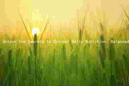 Unlock the Secrets to Optimal Daily Nutrition: Balanced Macronutrients, Essential Micronutrients, and Healthy Food Sources