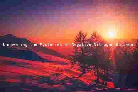 Unraveling the Mysteries of Negative Nitrogen Balance: Causes, Symptoms, Prevention, and Treatment