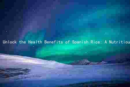Unlock the Health Benefits of Spanish Rice: A Nutritious and Delicious Option for Your Next Meal