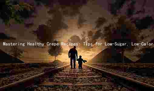 Mastering Healthy Crepe Recipes: Tips for Low-Sugar, Low-Calorie, High-Protein Delights