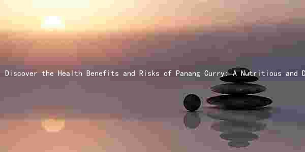 Discover the Health Benefits and Risks of Panang Curry: A Nutritious and Delicious Choice