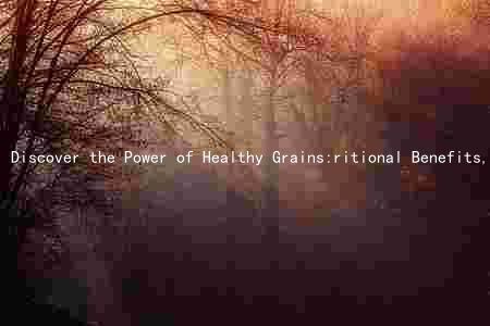 Discover the Power of Healthy Grains:ritional Benefits, Unique Characteristics, and Incorporation into Daily Meals