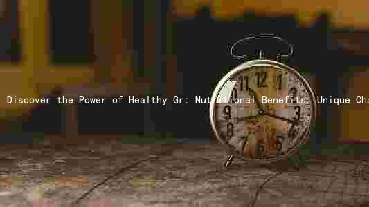 Discover the Power of Healthy Gr: Nutritional Benefits, Unique Characteristics, and Incorporation into Daily Meals