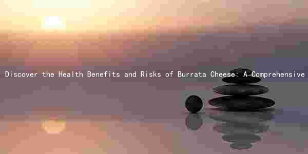 Discover the Health Benefits and Risks of Burrata Cheese: A Comprehensive Guide