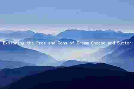 Exploring the Pros and Cons of Cream Cheese and Butter: Nutritional Values, Heart Health, Risks, and Alternatives