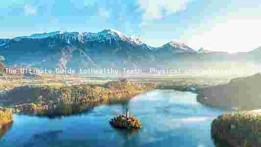 The Ultimate Guide to Healthy Teeth: Physical characteristics, signs, benefits causes, and maintenance tips