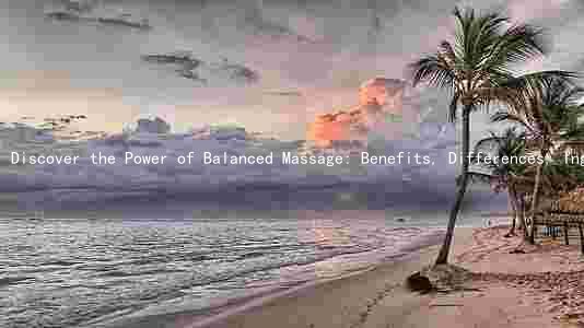 Discover the Power of Balanced Massage: Benefits, Differences, Ingredients, Frequency, and Finding a Qualified Therapist