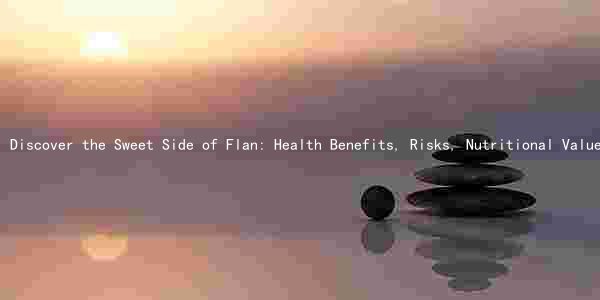 Discover the Sweet Side of Flan: Health Benefits, Risks, Nutritional Value, Cultural Significance, and Changing Trends