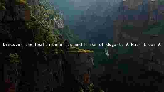 Discover the Health Benefits and Risks of Gogurt: A Nutritious Alternative to Sugary Drinks