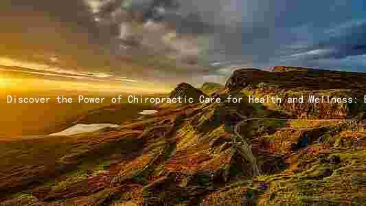 Discover the Power of Chiropractic Care for Health and Wellness: Benefits, Treatment for Specific Concerns, Preventative Medicine, Integration with Healthcare Providers, and Chiropractor Qualifications in the US