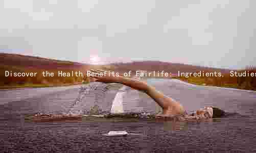 Discover the Health Benefits of Fairlife: Ingredients, Studies, Comparison, Risks, and Daily Intake
