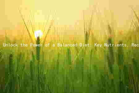 Unlock the Power of a Balanced Diet: Key Nutrients, Recommended Amounts, and Health Benefits