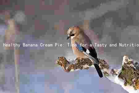 Healthy Banana Cream Pie: Tips for a Tasty and Nutritious Dessert