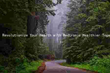 Revolutionize Your Health with Medtronic Healthier Together: Benefits, Comparison, Risks, and Effectiveness